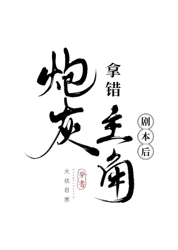 炮灰拿错主角剧本后 火软岩寒免费