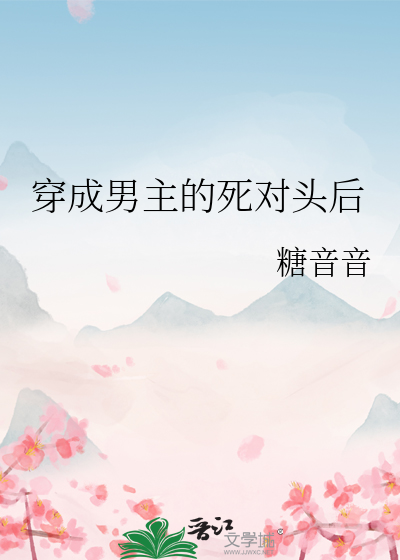 穿成男主的死对头后我们he了