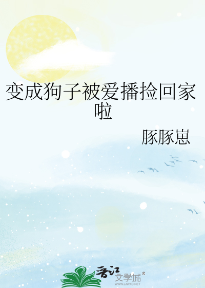 变成狗子被爱播捡回家啦漫画