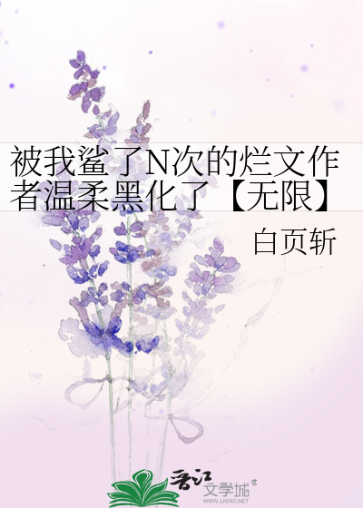 被我鲨了N次的烂文作者温柔黑化了【无限】
