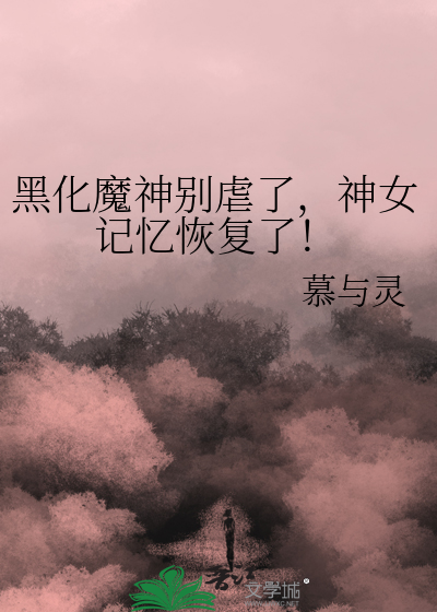黑化魔神别虐了，神女记忆恢复了！