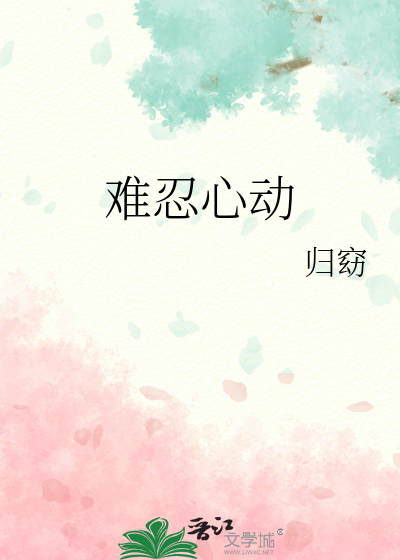 难忍心动小说免费阅读无弹窗