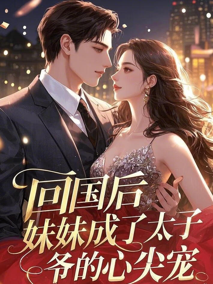 回国后，妹妹成了太子爷的心尖宠